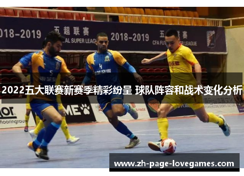 2022五大联赛新赛季精彩纷呈 球队阵容和战术变化分析