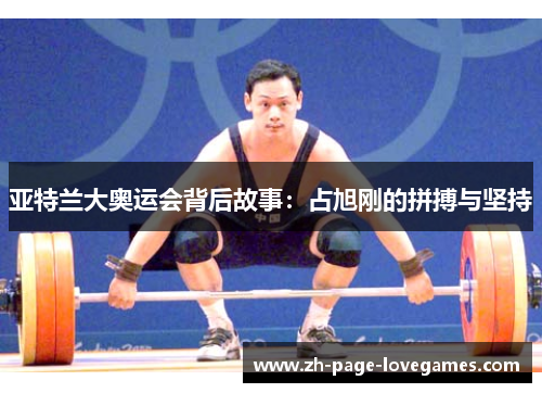 亚特兰大奥运会背后故事：占旭刚的拼搏与坚持